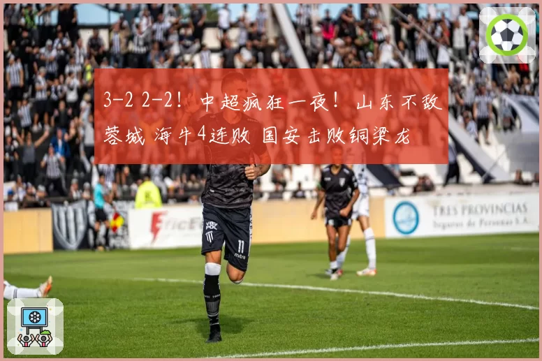 3-2 2-2!中超疯狂一夜!山东不敌蓉城 海牛4连败 国安击败铜梁龙