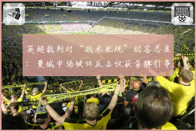 英超裁判对“战术犯规”的容忍度：曼城中场破坏反击仅获黄牌引争议