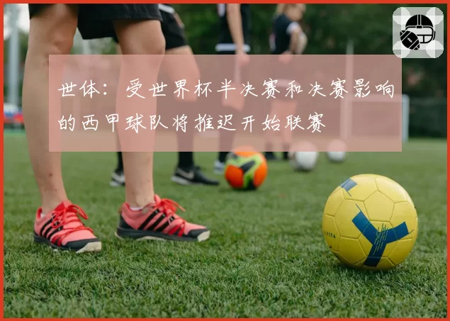 世体：受世界杯半决赛和决赛影响的西甲球队将推迟开始联赛