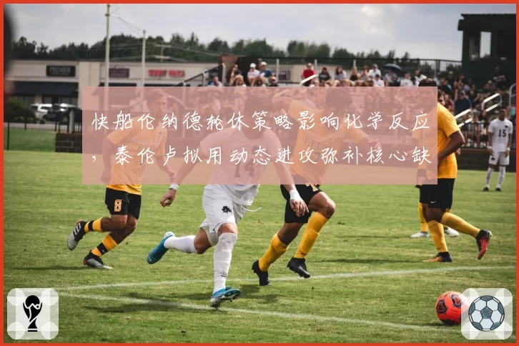 快船伦纳德轮休策略影响化学反应，泰伦卢拟用动态进攻弥补核心缺失