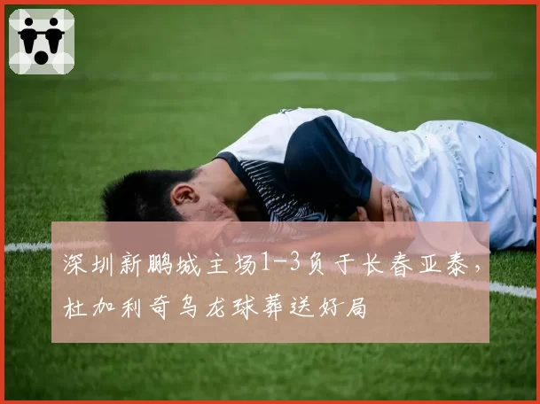 深圳新鹏城主场1-3负于长春亚泰，杜加利奇乌龙球葬送好局