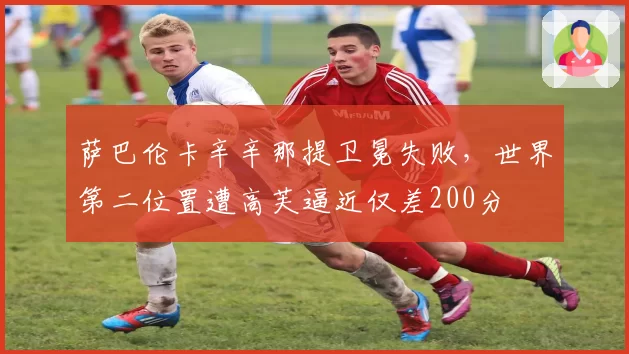 萨巴伦卡辛辛那提卫冕失败，世界第二位置遭高芙逼近仅差200分