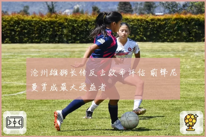 沧州雄狮长传反击效率评估 前锋尼曼贾成最大受益者